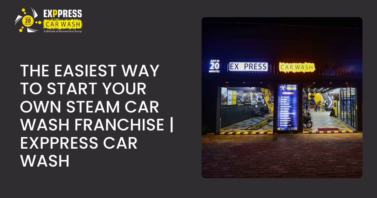 The Easiest Way to Start Your Own Steam Car Wash Franchise | Exppress Car Wash